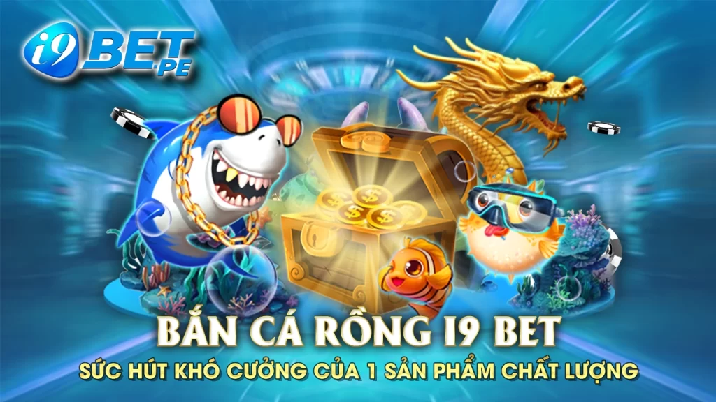 Bắn cá rồng i9bet sức hút khó cưỡng của một sản phẩm chất lượng